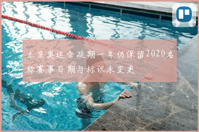 东京奥运会延期一年仍保留2020名称赛事日期与标识未变更