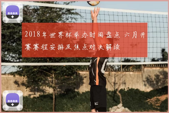2018年世界杯举办时间盘点 六月开赛赛程安排及焦点对决解读