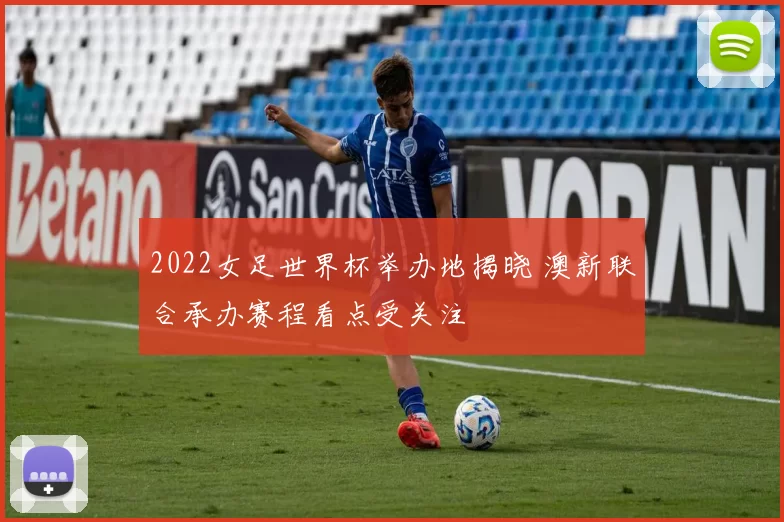 2022女足世界杯举办地揭晓 澳新联合承办赛程看点受关注