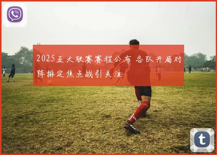 2025五大联赛赛程公布 各队开局对阵排定焦点战引关注
