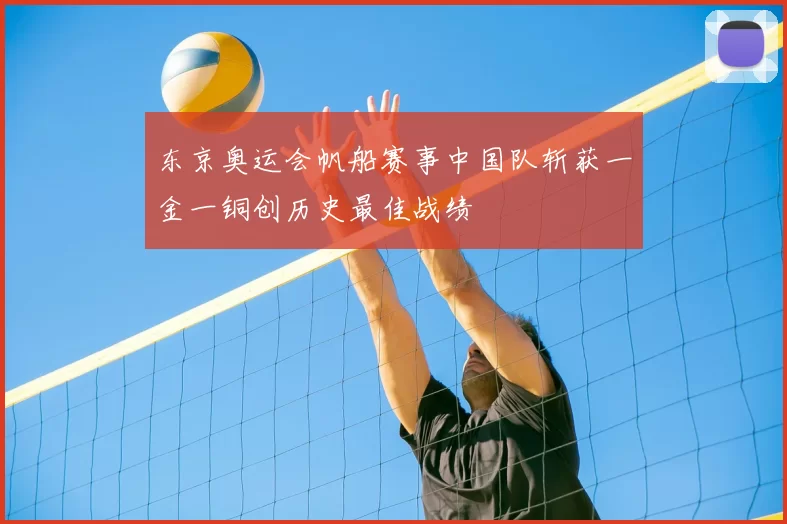 东京奥运会帆船赛事中国队斩获一金一铜创历史最佳战绩