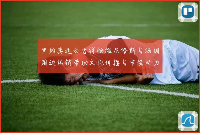 里约奥运会吉祥物维尼修斯与汤姆周边热销带动文化传播与市场活力