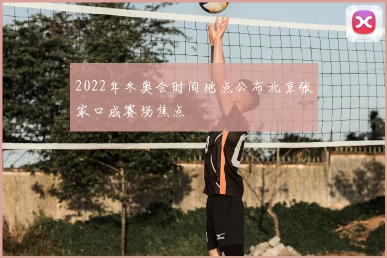 2022年冬奥会时间地点公布北京张家口成赛场焦点
