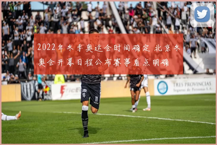 2022年冬季奥运会时间确定 北京冬奥会开幕日程公布赛事看点明确