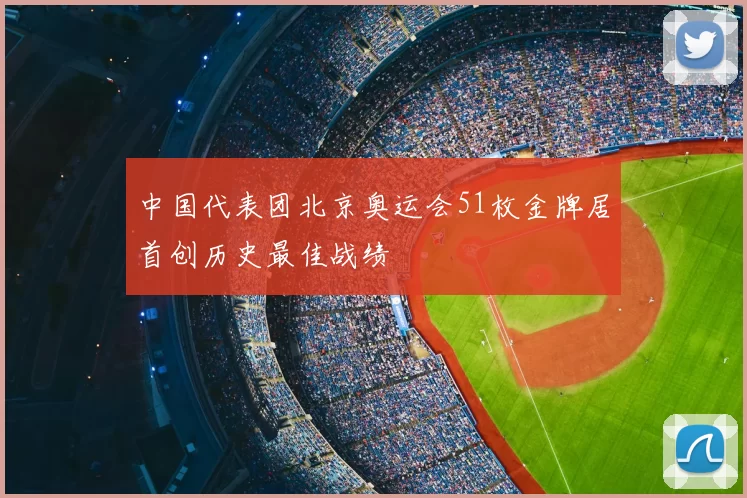 中国代表团北京奥运会51枚金牌居首创历史最佳战绩