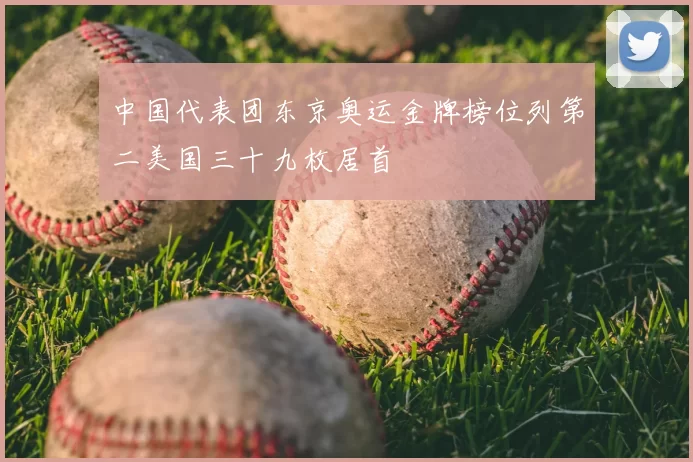 中国代表团东京奥运金牌榜位列第二美国三十九枚居首