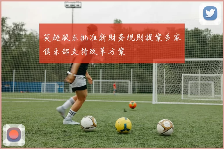 英超股东批准新财务规则提案多家俱乐部支持改革方案