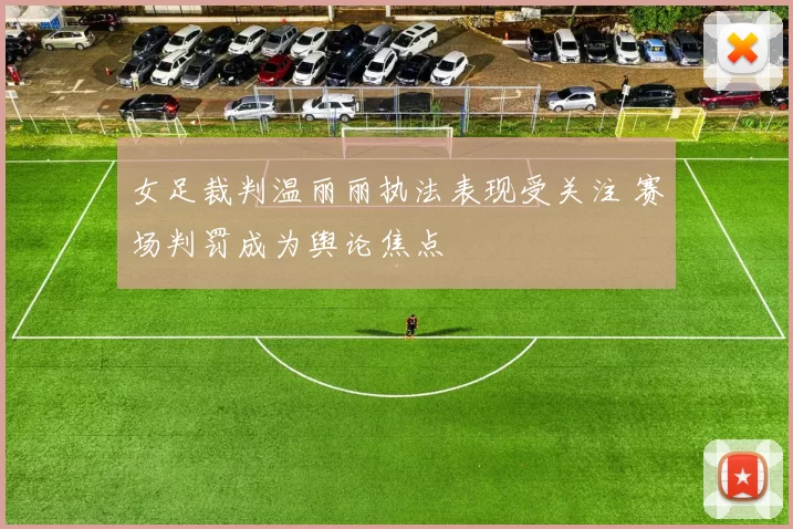 女足裁判温丽丽执法表现受关注 赛场判罚成为舆论焦点