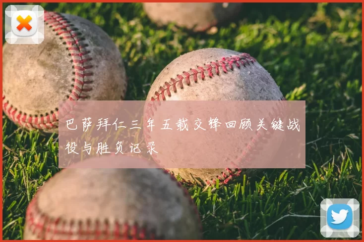 巴萨拜仁三年五载交锋回顾关键战役与胜负记录
