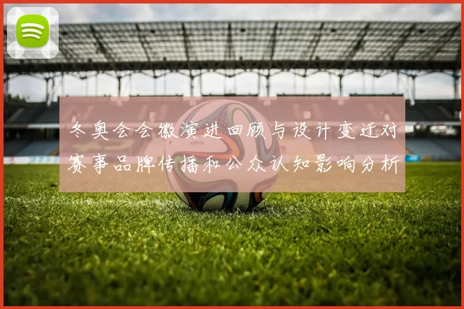 冬奥会会徽演进回顾与设计变迁对赛事品牌传播和公众认知影响分析
