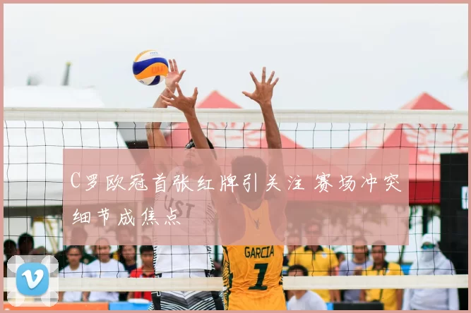 C罗欧冠首张红牌引关注 赛场冲突细节成焦点