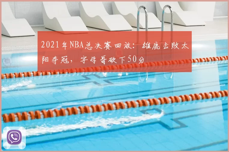 2021年NBA总决赛回放：雄鹿击败太阳夺冠，字母哥砍下50分