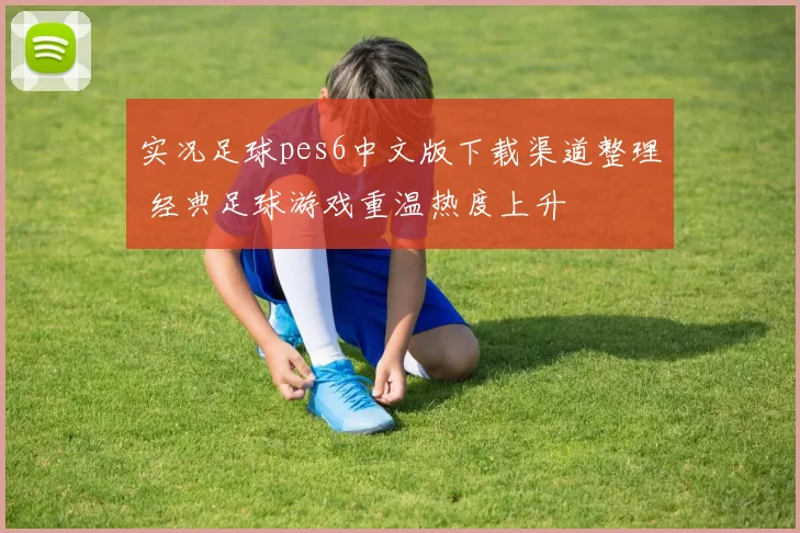 实况足球pes6中文版下载渠道整理 经典足球游戏重温热度上升