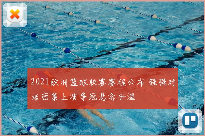 2021欧洲篮球联赛赛程公布 强强对话密集上演争冠悬念升温