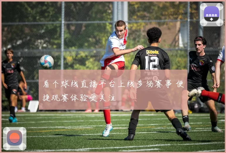 看个球线直播平台上线多场赛事 便捷观赛体验受关注