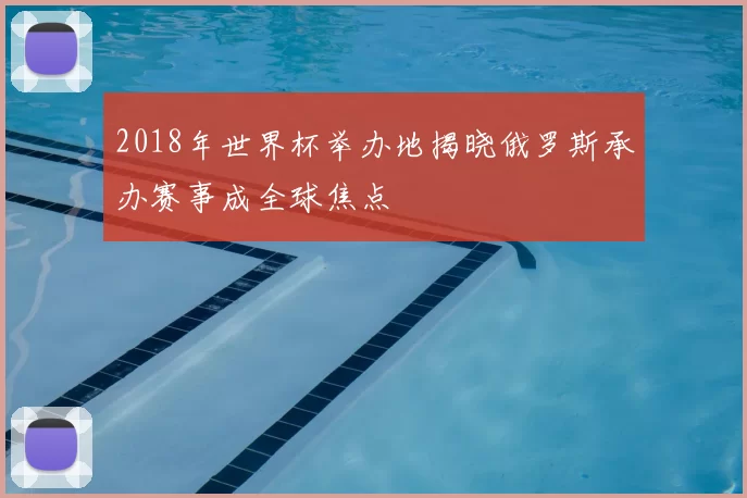 2018年世界杯举办地揭晓俄罗斯承办赛事成全球焦点