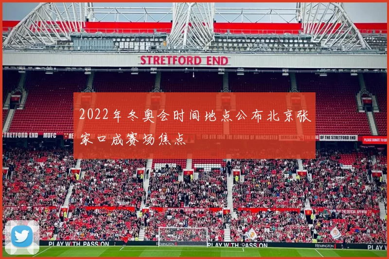 2022年冬奥会时间地点公布北京张家口成赛场焦点