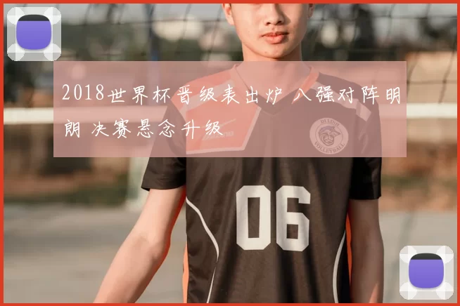 2018世界杯晋级表出炉 八强对阵明朗 决赛悬念升级