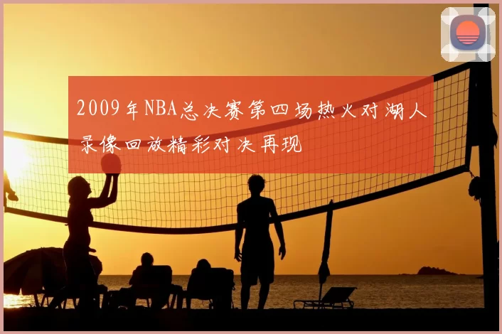 2009年NBA总决赛第四场热火对湖人录像回放精彩对决再现