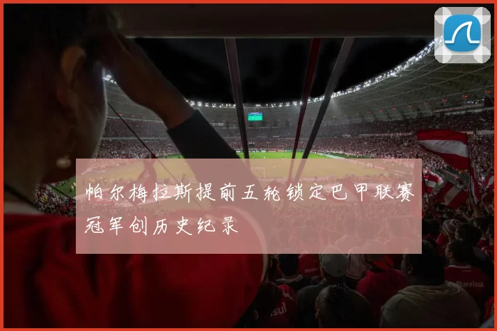 帕尔梅拉斯提前五轮锁定巴甲联赛冠军创历史纪录