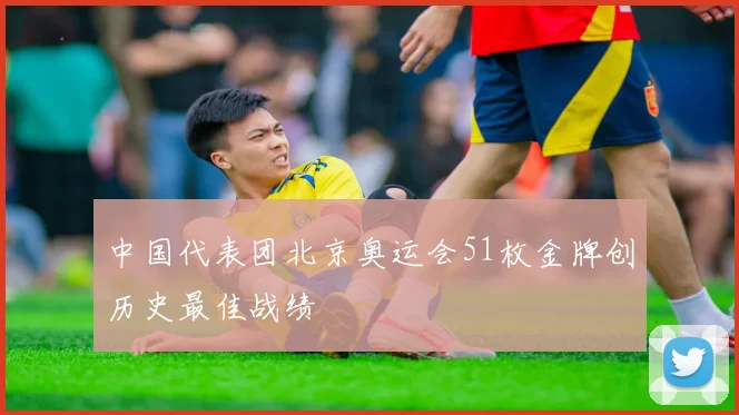 中国代表团北京奥运会51枚金牌创历史最佳战绩