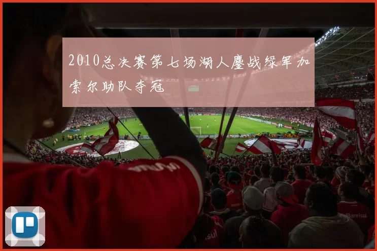 2010总决赛第七场湖人鏖战绿军加索尔助队夺冠