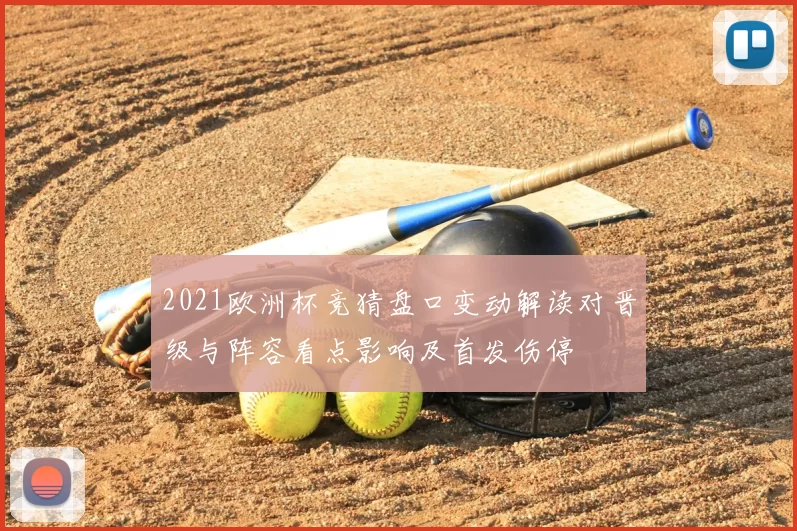 2021欧洲杯竞猜盘口变动解读对晋级与阵容看点影响及首发伤停