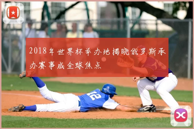 2018年世界杯举办地揭晓俄罗斯承办赛事成全球焦点