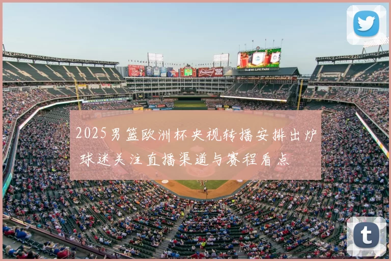 2025男篮欧洲杯央视转播安排出炉 球迷关注直播渠道与赛程看点