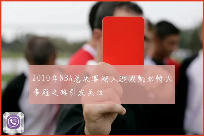 2010年NBA总决赛湖人迎战凯尔特人争冠之路引发关注