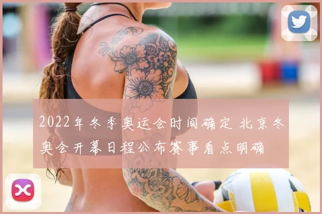 2022年冬季奥运会时间确定 北京冬奥会开幕日程公布赛事看点明确