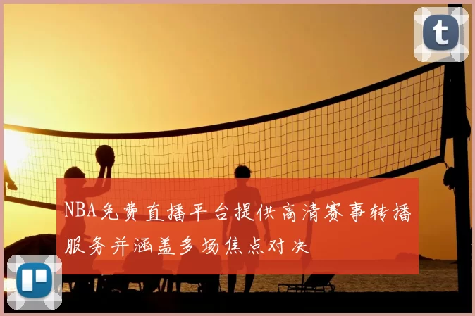 NBA免费直播平台提供高清赛事转播服务并涵盖多场焦点对决