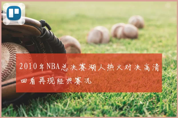 2010年NBA总决赛湖人热火对决高清回看再现经典赛况