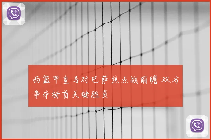 西篮甲皇马对巴萨焦点战前瞻 双方争夺榜首关键胜负