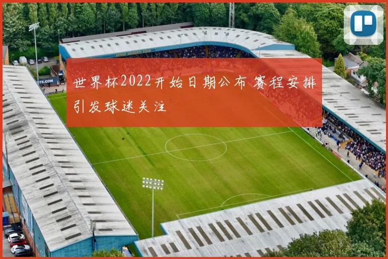 世界杯2022开始日期公布 赛程安排引发球迷关注