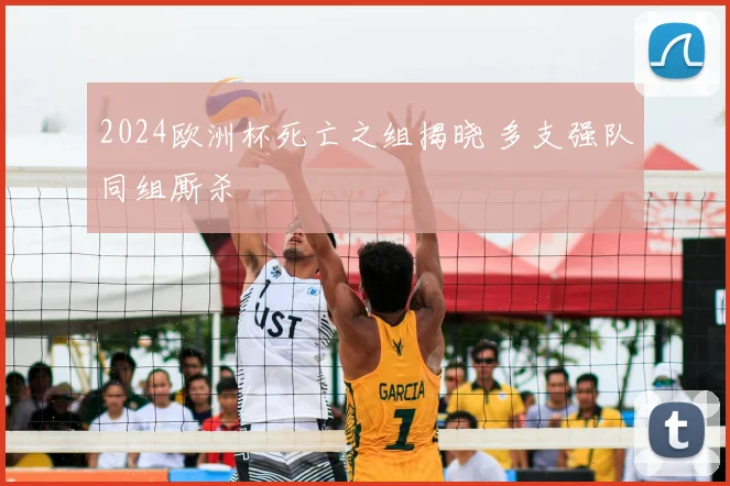2024欧洲杯死亡之组揭晓 多支强队同组厮杀