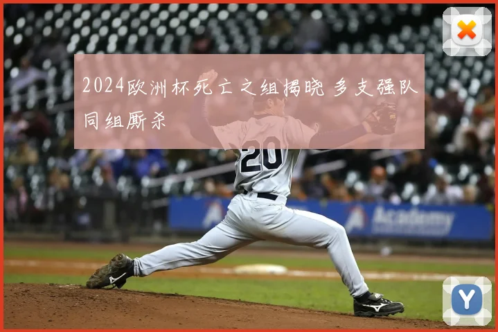 2024欧洲杯死亡之组揭晓 多支强队同组厮杀