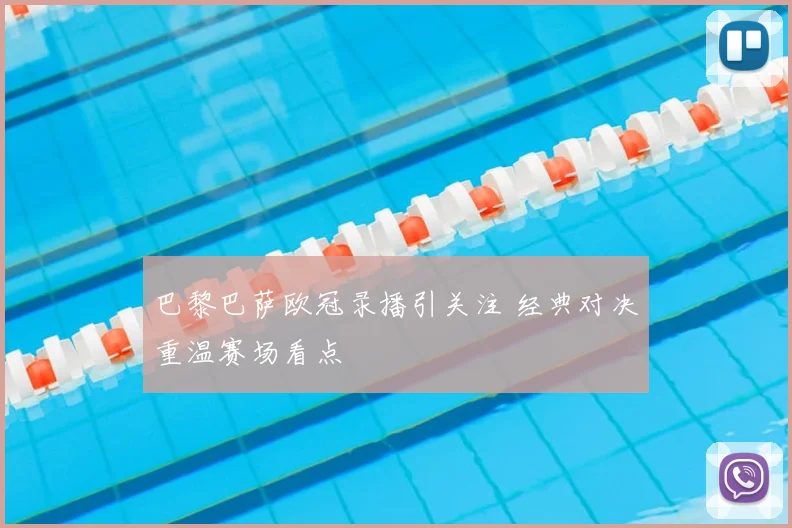 巴黎巴萨欧冠录播引关注 经典对决重温赛场看点