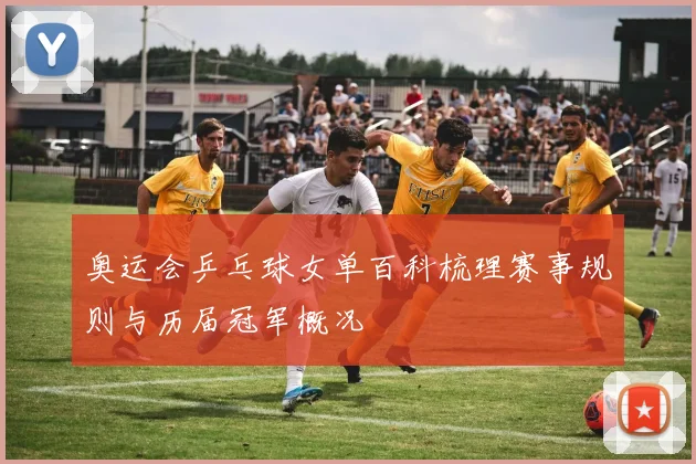 奥运会乒乓球女单百科梳理赛事规则与历届冠军概况