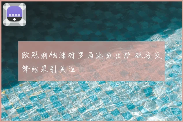 欧冠利物浦对罗马比分出炉 双方交锋结果引关注
