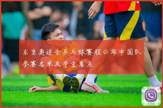 东京奥运会乒乓球赛程公布中国队参赛名单及夺金看点